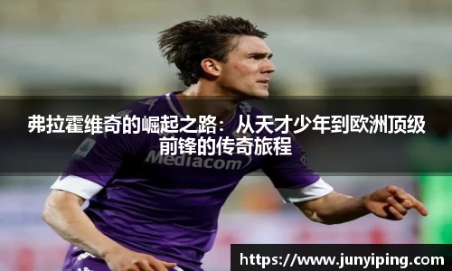 弗拉霍维奇的崛起之路：从天才少年到欧洲顶级前锋的传奇旅程