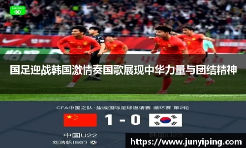 国足迎战韩国激情奏国歌展现中华力量与团结精神