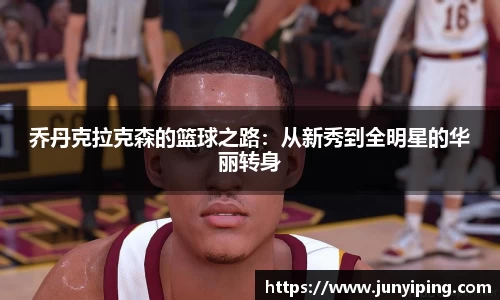 乔丹克拉克森的篮球之路：从新秀到全明星的华丽转身