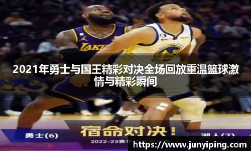 2021年勇士与国王精彩对决全场回放重温篮球激情与精彩瞬间